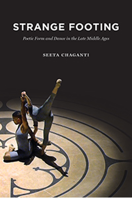 Strange Footing: Poetic Form and Dance in the Late Middle Ages By Seeta Chaganti